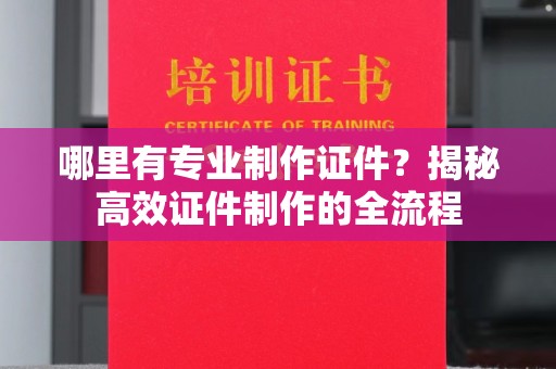 李沧哪里有专业制作证件？揭秘高效证件制作的全流程
